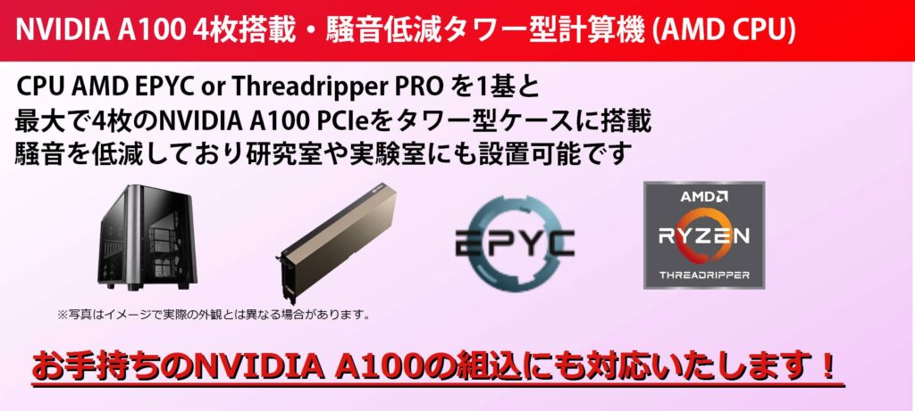 NVIDIA A100最大4枚搭載、AMD CPU搭載の騒音低減ワークステーション・タワー型計算機モデルの製品ページはこちらをクリック